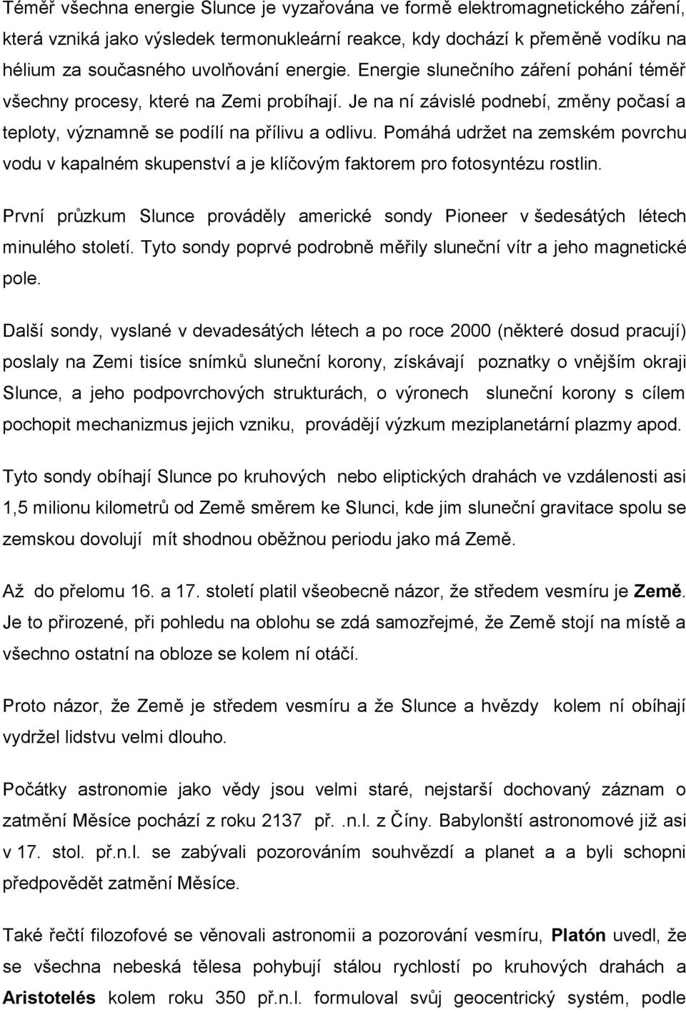 Pomáhá udržet na zemském povrchu vodu v kapalném skupenství a je klíčovým faktorem pro fotosyntézu rostlin. První průzkum Slunce prováděly americké sondy Pioneer v šedesátých létech minulého století.