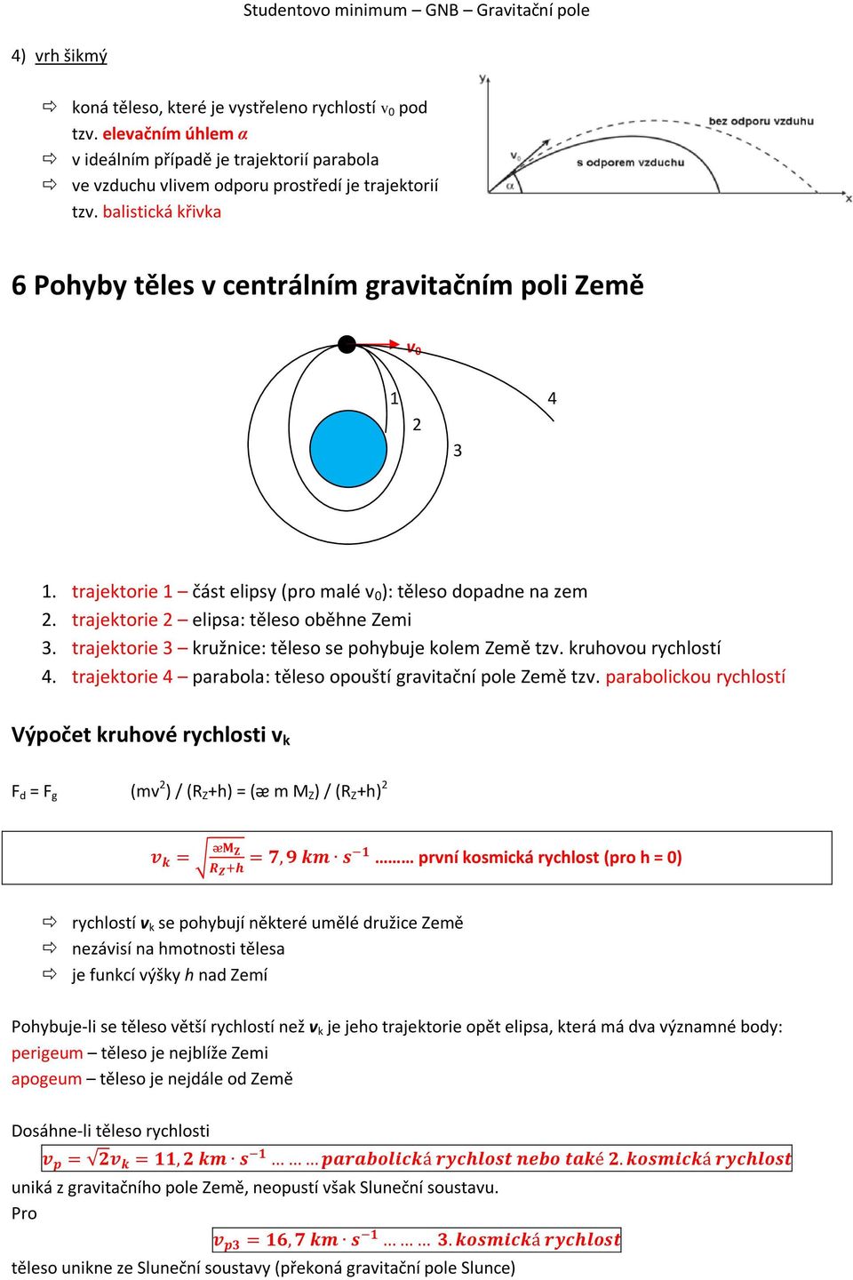 trajektorie 1 část elipsy (pro malé v 0 ): těleso dopadne na zem 2. trajektorie 2 elipsa: těleso oběhne Zemi 3. trajektorie 3 kružnice: těleso se pohybuje kolem Země tzv. kruhovou rychlostí 4.