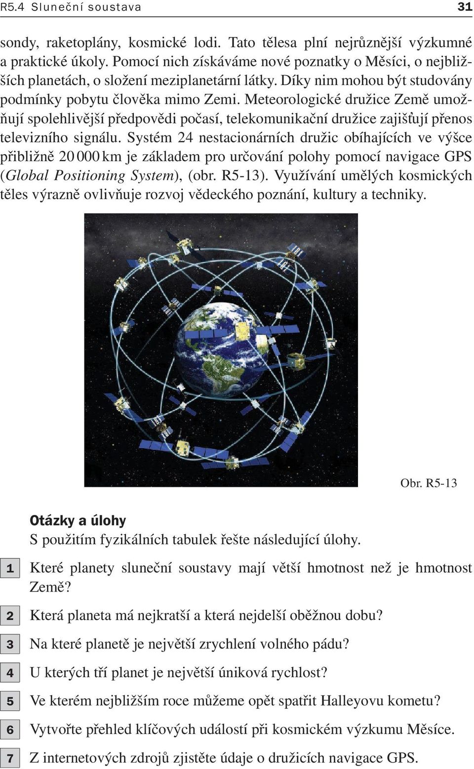 Meteorologické družice Země umožňují spolehlivější předpovědi počasí, telekomunikační družice zajišņují přenos televizního signálu.