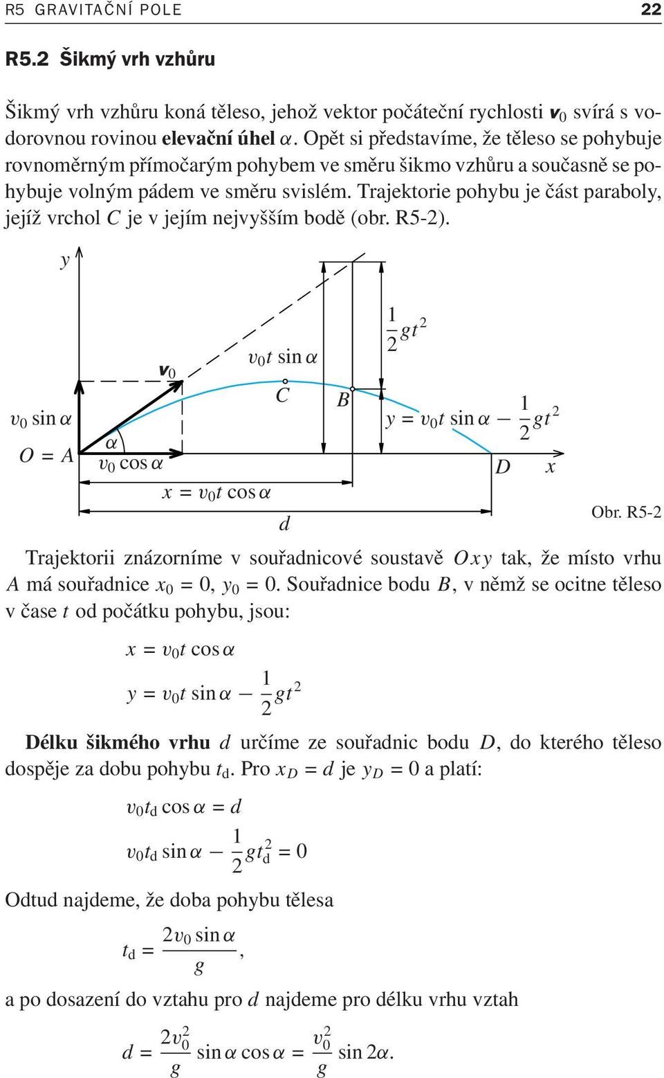 Trajektorie pohybu je část paraboly, jejížvrchol Cjevjejímnejvyššímbodě(obr.R5-2). y v 0 sinα O= A v 0 α v 0 cosα x= v 0 tcos α v 0 tsinα C d B 1 2 gt2 y= v 0 tsinα 1 2 gt2 D x Obr.