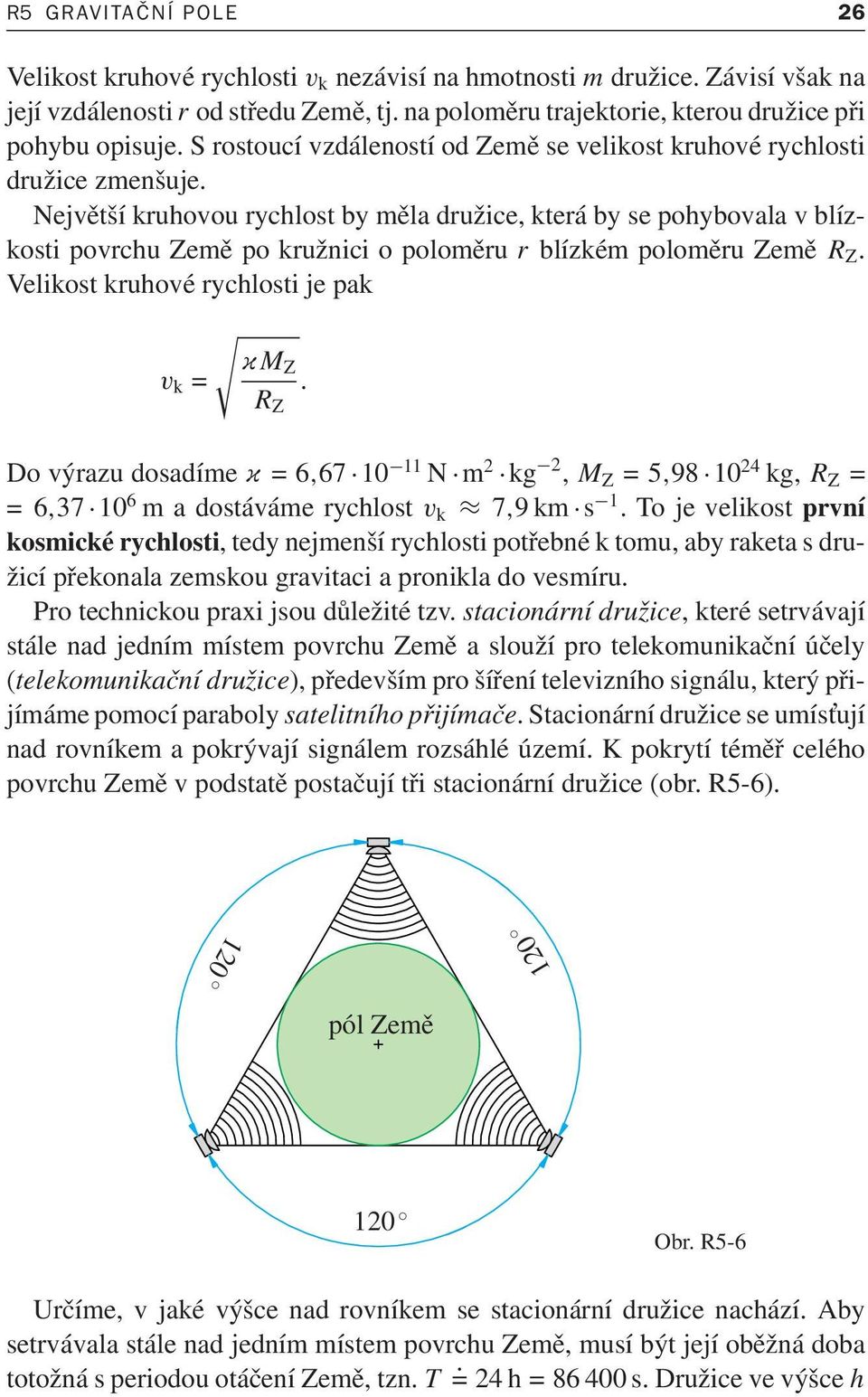 Největší kruhovou rychlost by měla družice, která by se pohybovala v blízkostipovrchuzeměpokružniciopoloměru r blízkémpoloměruzemě R Z. Velikost kruhové rychlosti je pak v k = M Z R Z.