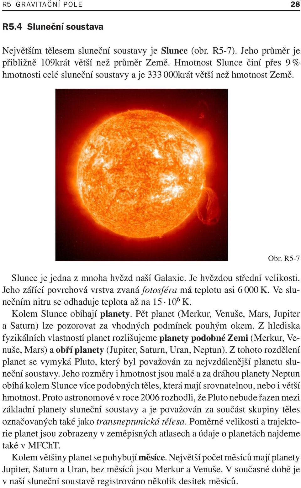 Jehozářícípovrchovávrstvazvanáfotosféramáteplotuasi6000K.Veslunečnímnitruseodhadujeteplotaažna15 10 6 K. Kolem Slunce obíhají planety.