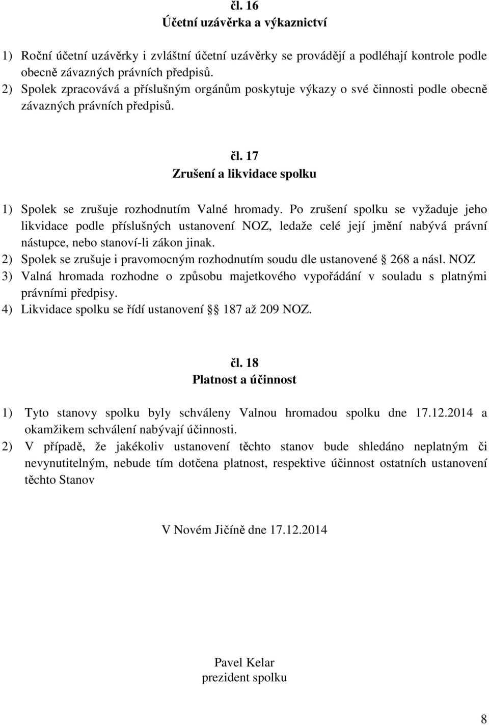 Po zrušení spolku se vyžaduje jeho likvidace podle příslušných ustanovení NOZ, ledaže celé její jmění nabývá právní nástupce, nebo stanoví-li zákon jinak.