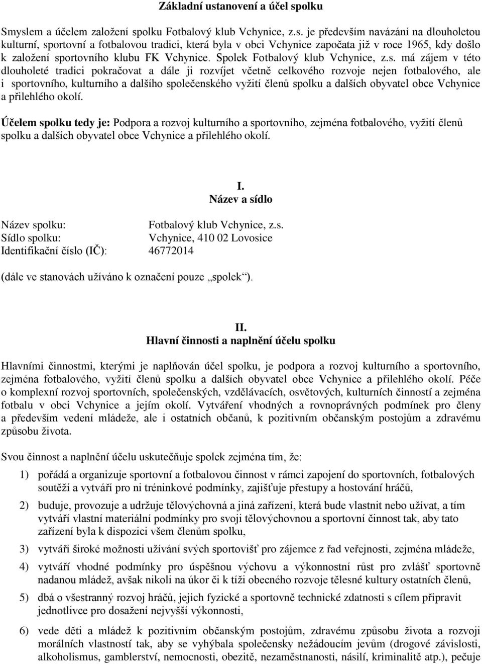 má zájem v této dlouholeté tradici pokračovat a dále ji rozvíjet včetně celkového rozvoje nejen fotbalového, ale i sportovního, kulturního a dalšího společenského vyžití členů spolku a dalších