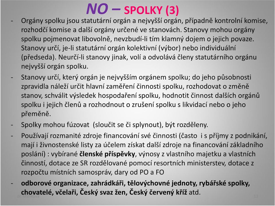 Neurčí-li stanovy jinak, volí a odvolává členy statutárního orgánu nejvyšší orgán spolku.