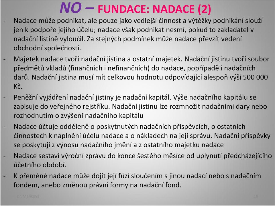 Nadační jistinu tvoří soubor předmětů vkladů (finančních i nefinančních) do nadace, popřípadě i nadačních darů. Nadační jistina musí mít celkovou hodnotu odpovídající alespoň výši 500 000 Kč.