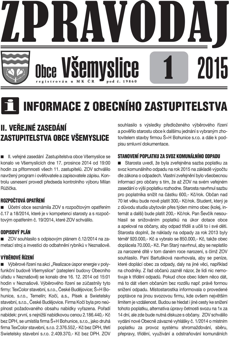 ZOV schváio navržený program i ověřovatee a zapisovatee zápisu. Kontrou usnesení proved předseda kontroního výboru Mian Růžička.