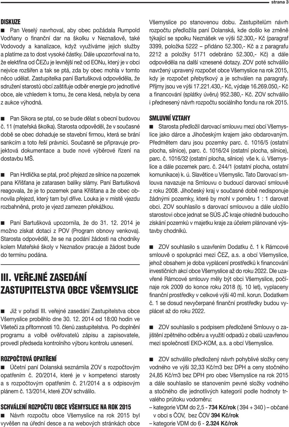 Zastupiteka paní Bartušková odpověděa, že sdružení starostů obcí zaštiťuje odběr energie pro jednotivé obce, ae vzhedem k tomu, že cena kesá, nebya by cena z aukce výhodná.