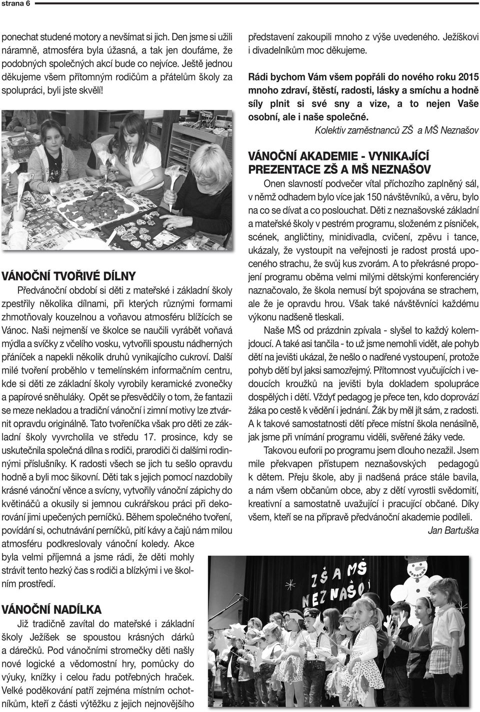 VÁNOČNÍ TVOŘIVÉ DÍLNY Předvánoční období si děti z mateřské i zákadní škoy zpestřiy někoika dínami, při kterých různými formami zhmotňovay kouzenou a voňavou atmosféru bížících se Vánoc.