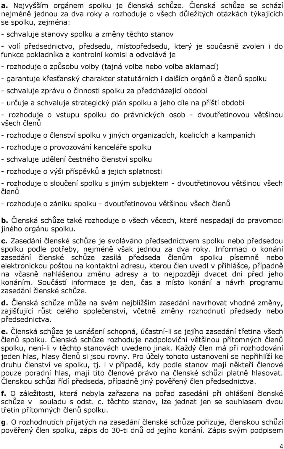 předsedu, místopředsedu, který je současně zvolen i do funkce pokladníka a kontrolní komisi a odvolává je - rozhoduje o způsobu volby (tajná volba nebo volba aklamací) - garantuje křesťanský