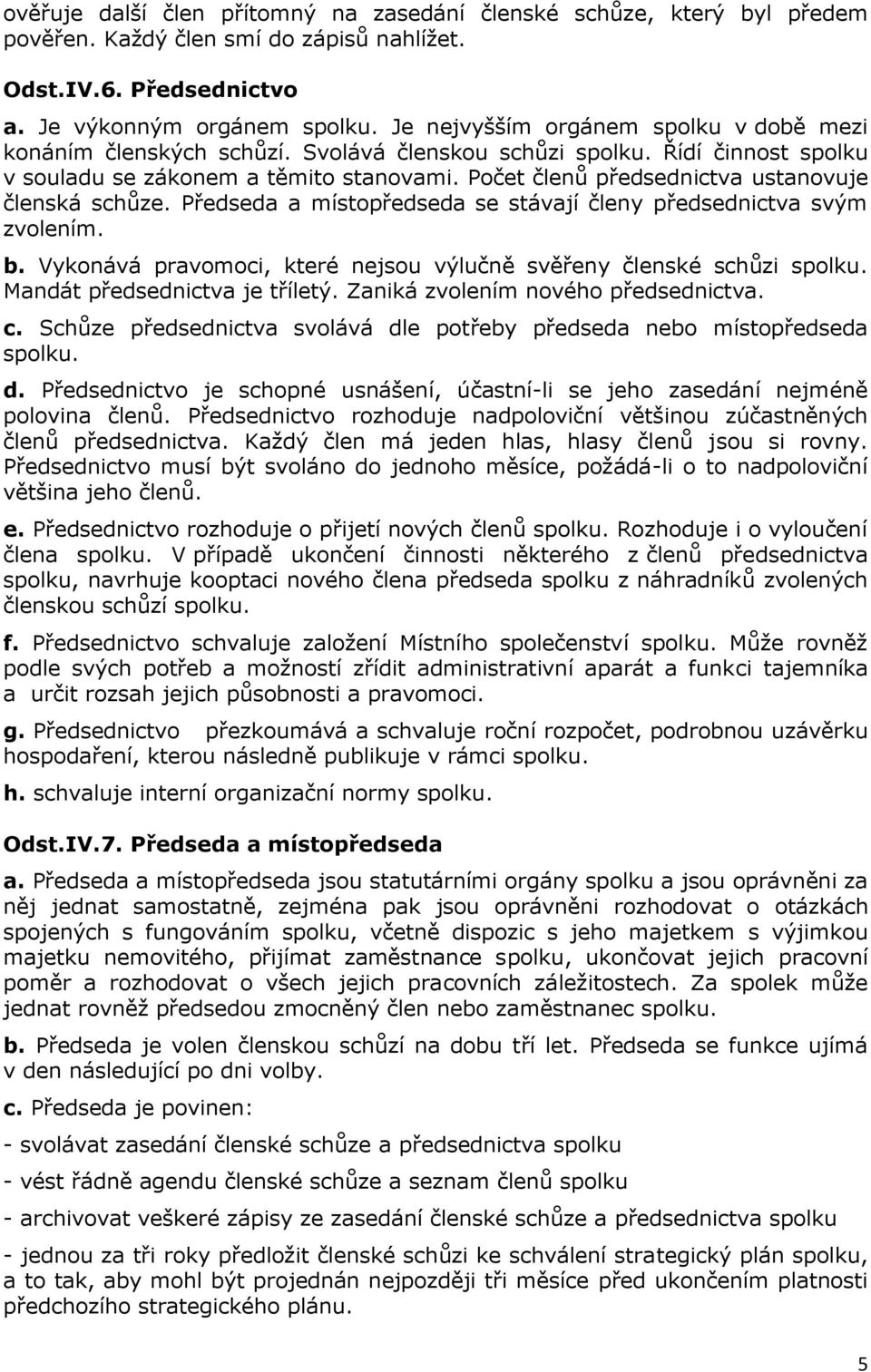 Počet členů předsednictva ustanovuje členská schůze. Předseda a místopředseda se stávají členy předsednictva svým zvolením. b. Vykonává pravomoci, které nejsou výlučně svěřeny členské schůzi spolku.