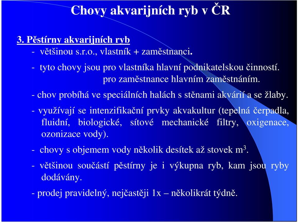 - využívají se intenzifikační prvky akvakultur (tepelná čerpadla, fluidní, biologické, sítové mechanické filtry, oxigenace, ozonizace vody).