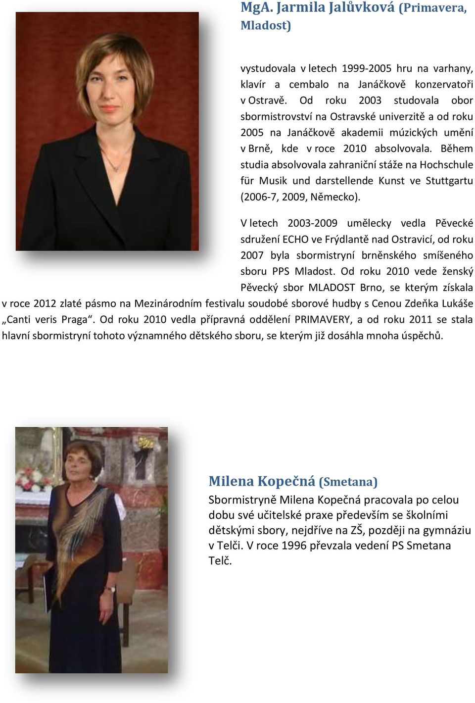 Během studia absolvovala zahraniční stáže na Hochschule für Musik und darstellende Kunst ve Stuttgartu (2006-7, 2009, Německo).
