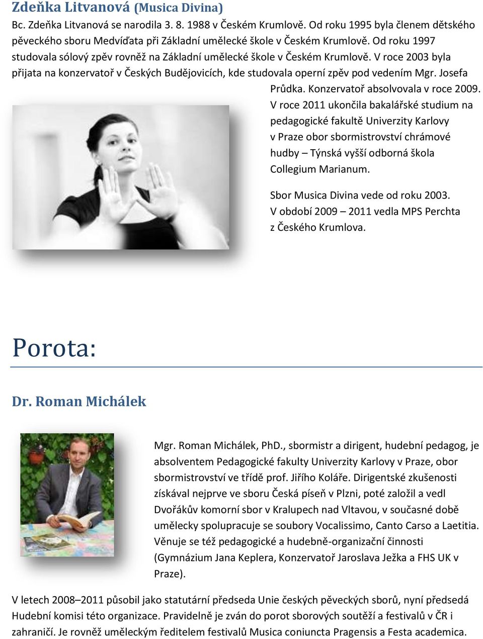 V roce 2003 byla přijata na konzervatoř v Českých Budějovicích, kde studovala operní zpěv pod vedením Mgr. Josefa Průdka. Konzervatoř absolvovala v roce 2009.