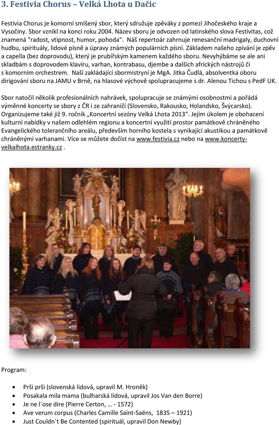 Náš repertoár zahrnuje renesanční madrigaly, duchovní hudbu, spirituály, lidové písně a úpravy známých populárních písní.