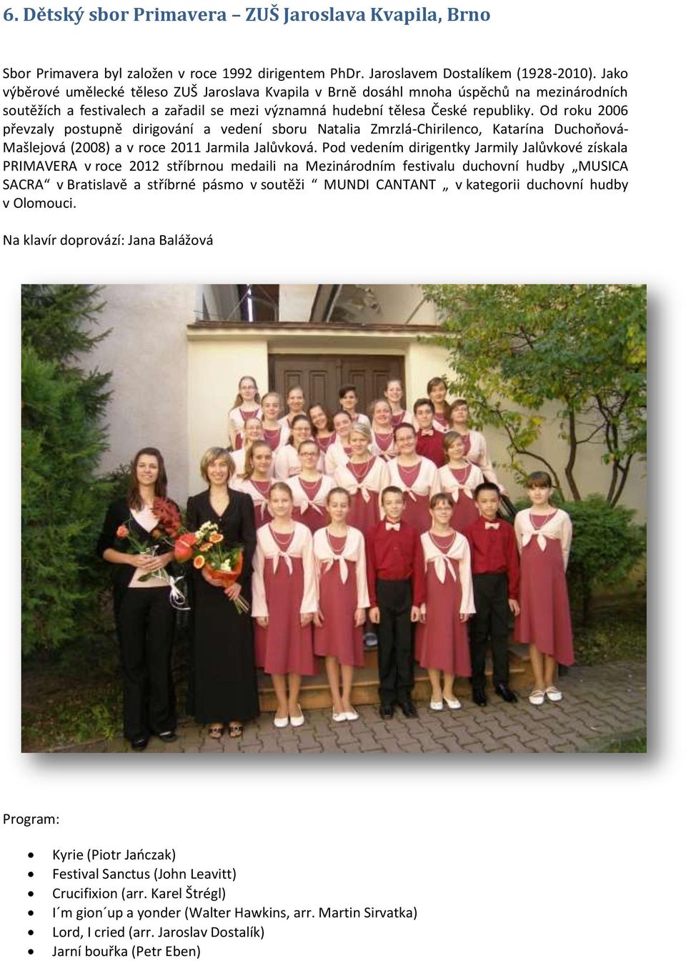 Od roku 2006 převzaly postupně dirigování a vedení sboru Natalia Zmrzlá-Chirilenco, Katarína Duchoňová- Mašlejová (2008) a v roce 2011 Jarmila Jalůvková.