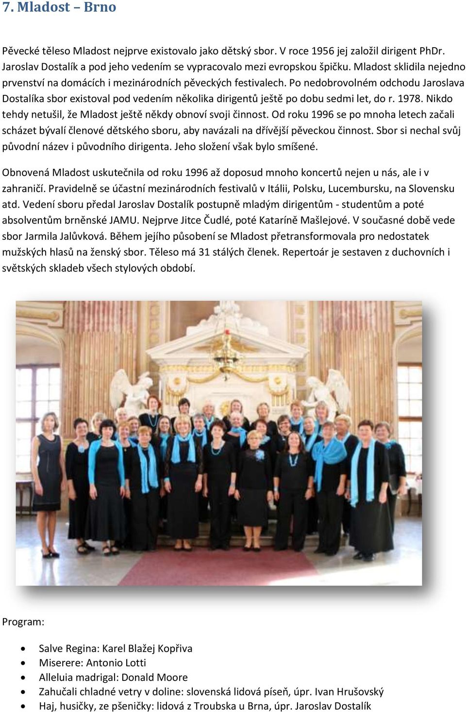 Po nedobrovolném odchodu Jaroslava Dostalíka sbor existoval pod vedením několika dirigentů ještě po dobu sedmi let, do r. 1978. Nikdo tehdy netušil, že Mladost ještě někdy obnoví svoji činnost.