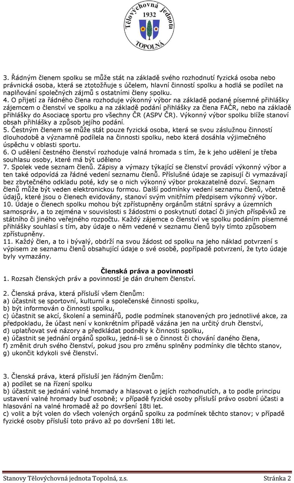 O přijetí za řádného člena rozhoduje výkonný výbor na základě podané písemné přihlášky zájemcem o členství ve spolku a na základě podání přihlášky za člena FAČR, nebo na základě přihlášky do Asociace