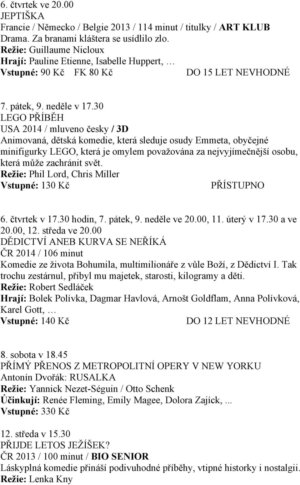 30 LEGO PŘÍBĚH USA 2014 / mluveno česky / 3D Animovaná, dětská komedie, která sleduje osudy Emmeta, obyčejné minifigurky LEGO, která je omylem považována za nejvyjímečnější osobu, která může