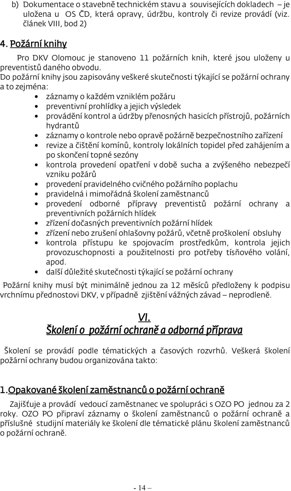 Do požární knihy jsou zapisovány veškeré skutečnosti týkající se požární ochrany a to zejména: záznamy o každém vzniklém požáru preventivní prohlídky a jejich výsledek provádění kontrol a údržby