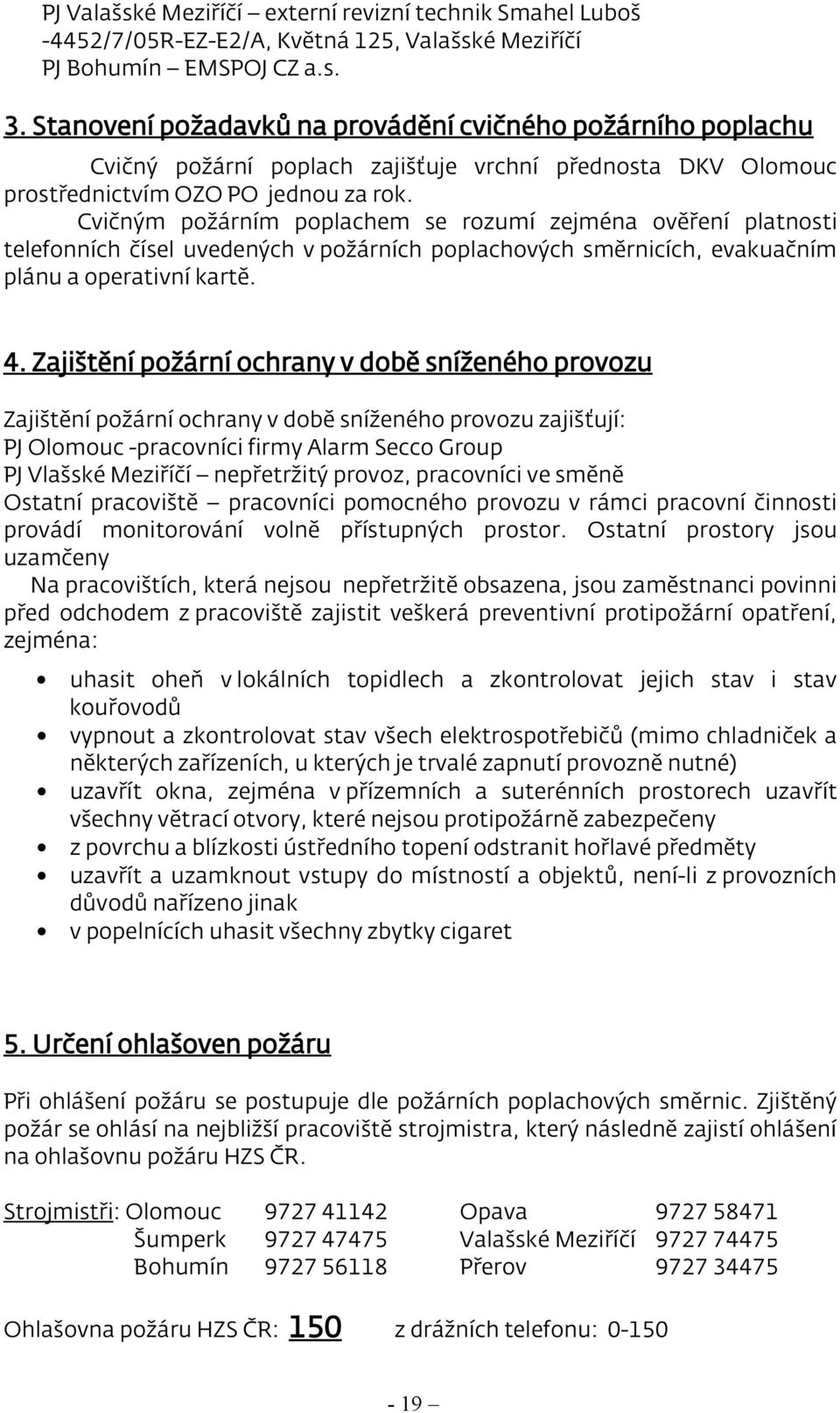 Cvičným požárním poplachem se rozumí zejména ověření platnosti telefonních čísel uvedených v požárních poplachových směrnicích, evakuačním plánu a operativní kartě. 4.