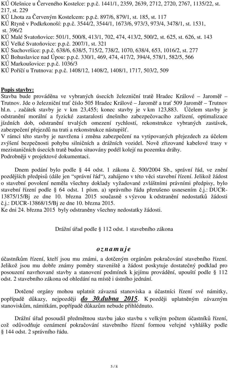 143 KÚ Velké Svatoňovice: p.p.č. 2007/1, st. 321 KÚ Suchovršice: p.p.č. 638/6, 638/5, 715/2, 738/2, 1070, 638/4, 653, 1016/2, st. 277 KÚ Bohuslavice nad Úpou: p.p.č. 330/1, 469, 474, 417/2, 394/4, 578/1, 582/5, 566 KÚ Markoušovice: p.