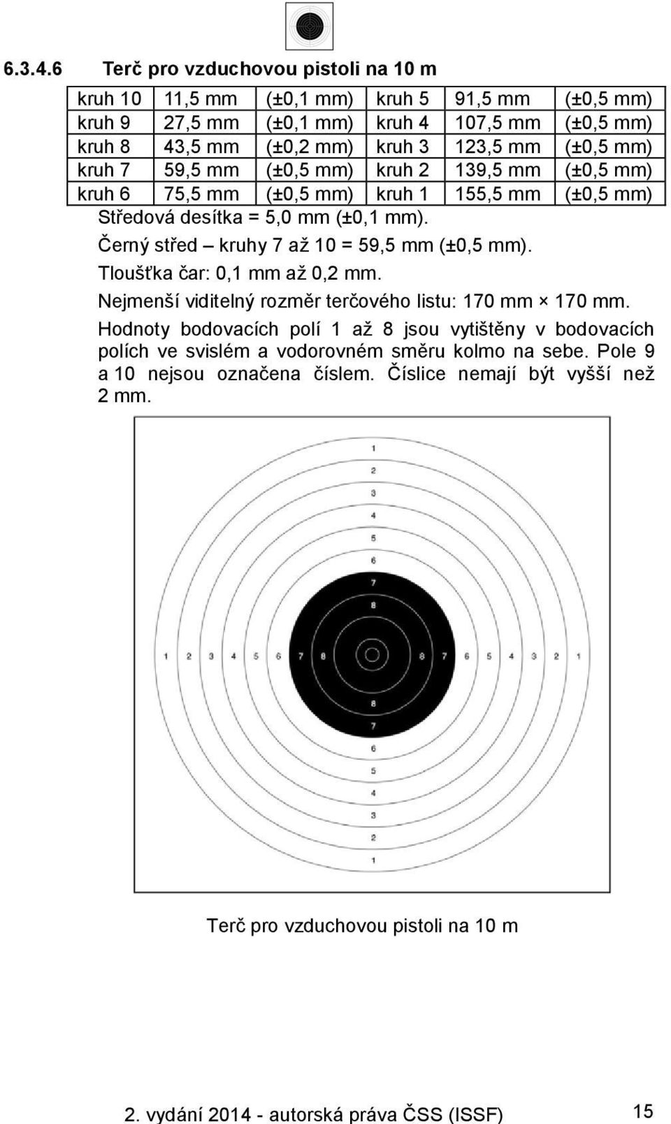 (±0,5 mm) kruh 7 59,5 mm (±0,5 mm) kruh 2 139,5 mm (±0,5 mm) kruh 6 75,5 mm (±0,5 mm) kruh 1 155,5 mm (±0,5 mm) Středová desítka = 5,0 mm (±0,1 mm).
