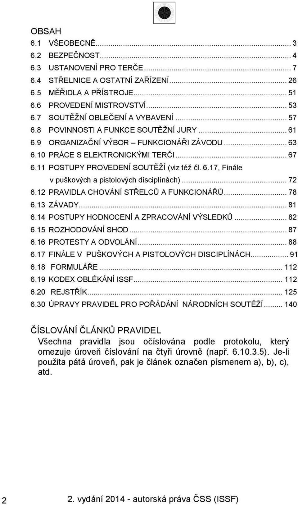 11 POSTUPY PROVEDENÍ SOUTĚŽÍ (viz též čl. 6.17, Finále v puškových a pistolových disciplínách)... 72 6.12 PRAVIDLA CHOVÁNÍ STŘELCŮ A FUNKCIONÁŘŮ... 78 6.13 ZÁVADY... 81 6.