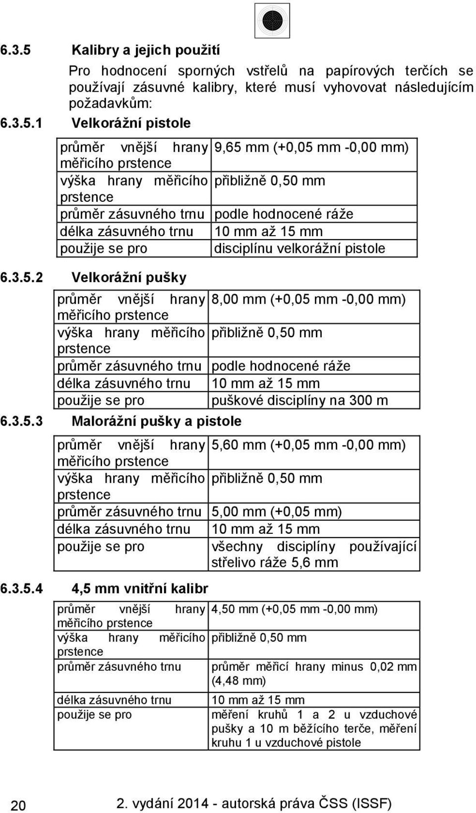 1 Velkorážní pistole průměr vnější hrany 9,65 mm (+0,05 mm -0,00 mm) měřicího prstence výška hrany měřicího přibližně 0,50 mm prstence průměr zásuvného trnu podle hodnocené ráže délka zásuvného trnu