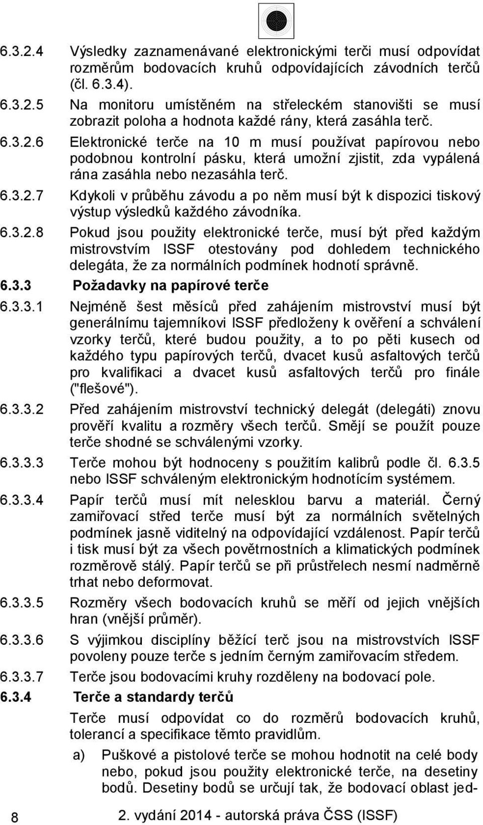 6.3.2.8 Pokud jsou použity elektronické terče, musí být před každým mistrovstvím ISSF otestovány pod dohledem technického delegáta, že za normálních podmínek hodnotí správně. 6.3.3 Požadavky na papírové terče 6.