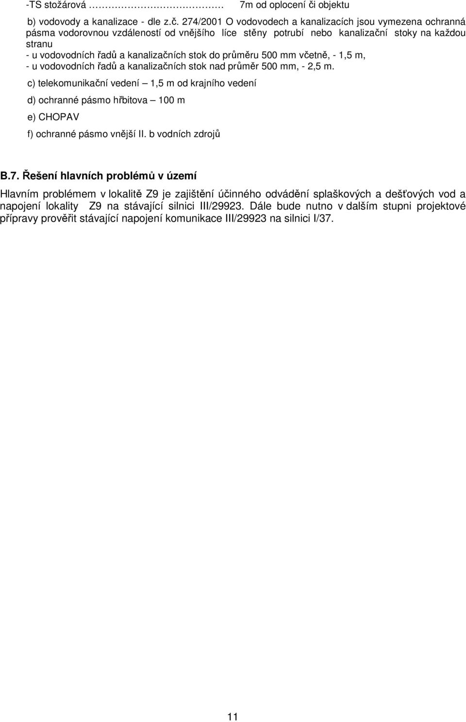 274/2001 O vodovodech a kanalizacích jsou vymezena ochranná pásma vodorovnou vzdáleností od vnějšího líce stěny potrubí nebo kanalizační stoky na každou stranu - u vodovodních řadů a kanalizačních