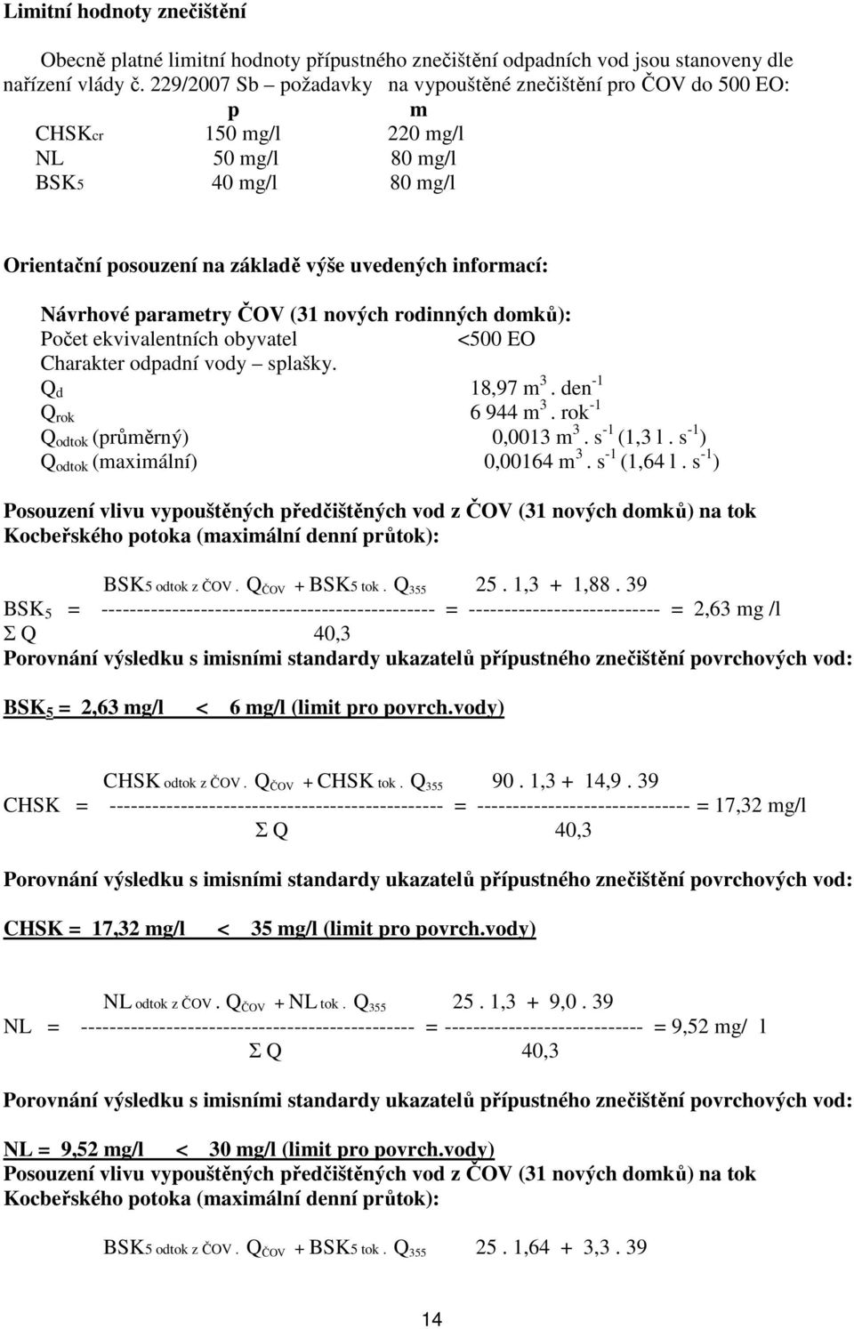 Návrhové parametry ČOV (31 nových rodinných domků): Počet ekvivalentních obyvatel <500 EO Charakter odpadní vody splašky. Q d 18,97 m 3. den -1 Q rok 6 944 m 3. rok -1 Q odtok (průměrný) 0,0013 m 3.