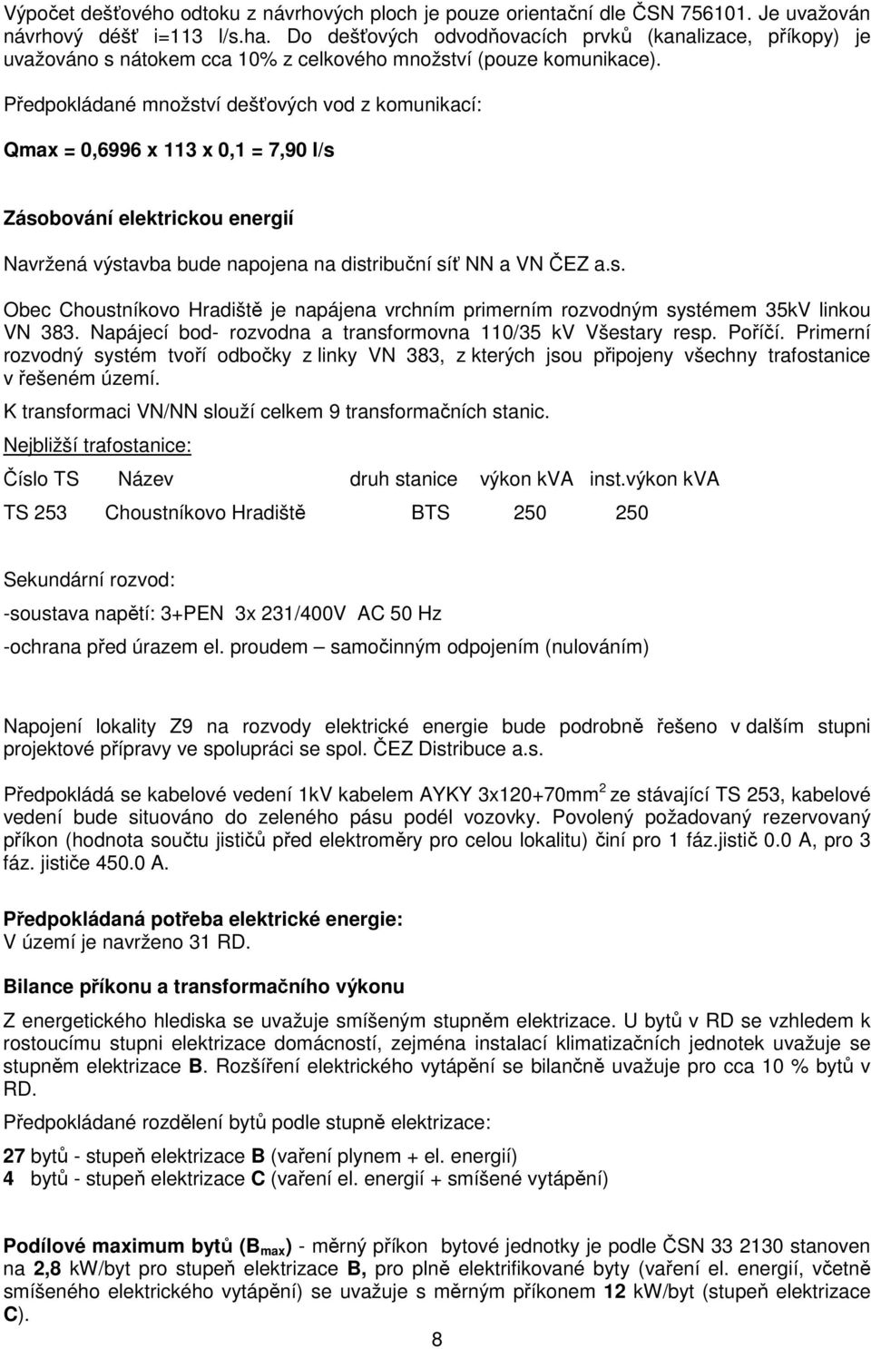 Předpokládané množství dešťových vod z komunikací: Qmax = 0,6996 x 113 x 0,1 = 7,90 l/s Zásobování elektrickou energií Navržená výstavba bude napojena na distribuční síť NN a VN ČEZ a.s. Obec Choustníkovo Hradiště je napájena vrchním primerním rozvodným systémem 35kV linkou VN 383.