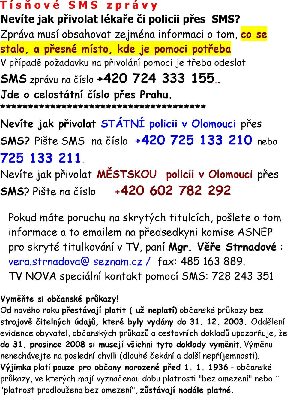 . Jde o celostátní číslo přes Prahu. ************************************* Nevíte jak přivolat STÁTNÍ policii v Olomouci přes SMS? Pište SMS na číslo +420 725 133 210 nebo 725 133 211.