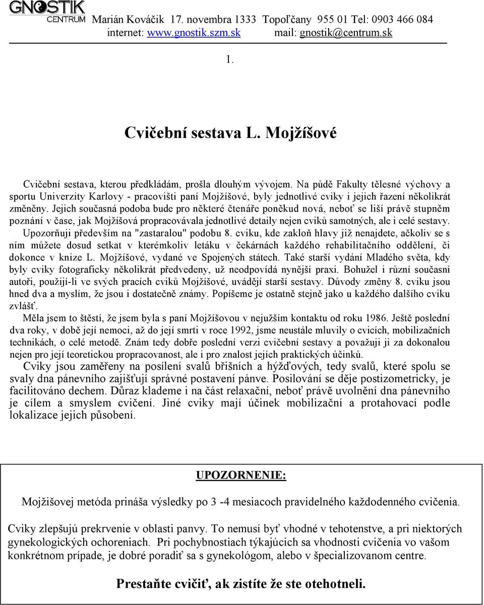 Jejich současná podoba bude pro některé čtenáře poněkud nová, neboť se liší právě stupněm poznání v čase, jak Mojžíšová propracovávala jednotlivé detaily nejen cviků samotných, ale i celé sestavy.