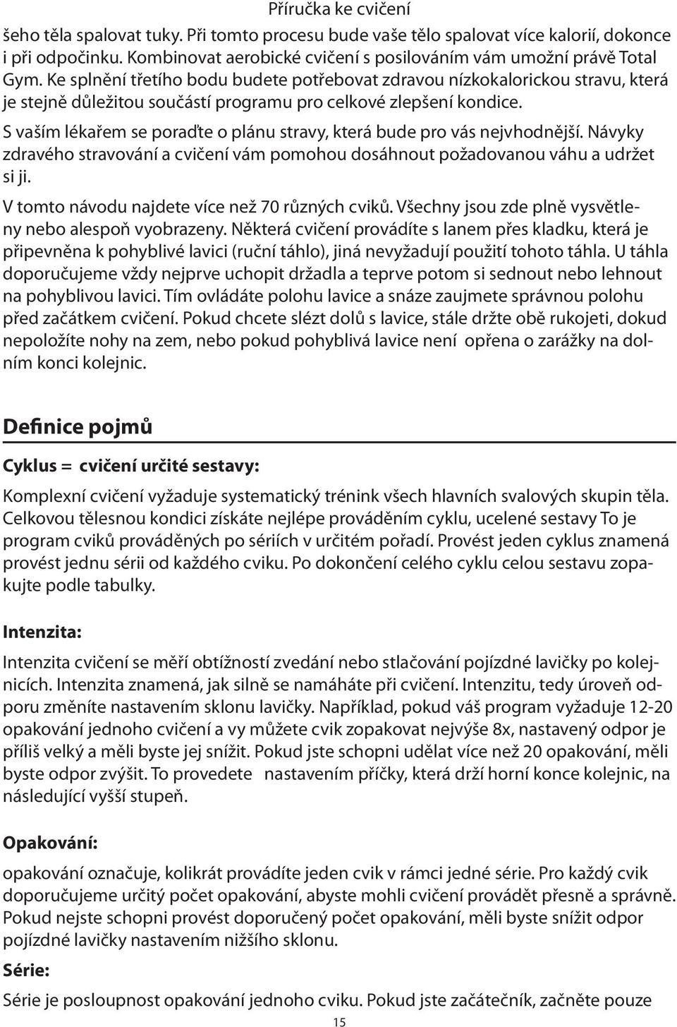 S vaším lékařem se poraďte o plánu stravy, která bude pro vás nejvhodnější. Návyky zdravého stravování a cvičení vám pomohou dosáhnout požadovanou váhu a udržet si ji.