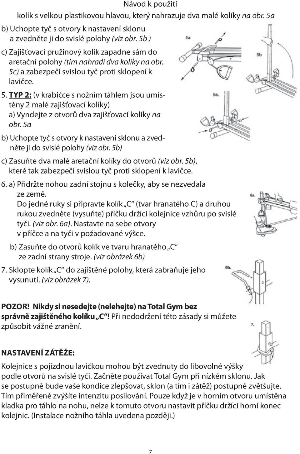 ) a zabezpečí svislou tyč proti sklopení k lavičce. 5. TYP 2: (v krabičce s nožním táhlem jsou umístěny 2 malé zajišťovací kolíky) a) Vyndejte z otvorů dva zajišťovací kolíky na obr.