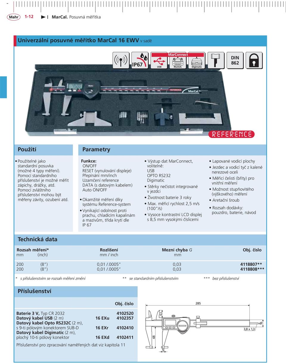 Funkce: ON/OFF RESET (vynulování displeje) Přepínání mm/inch Uzamčení reference DATA (s datovým kabelem) Auto ON/OFF Okamžité měření díky systému Reference-system Vynikající odolnost proti prachu,