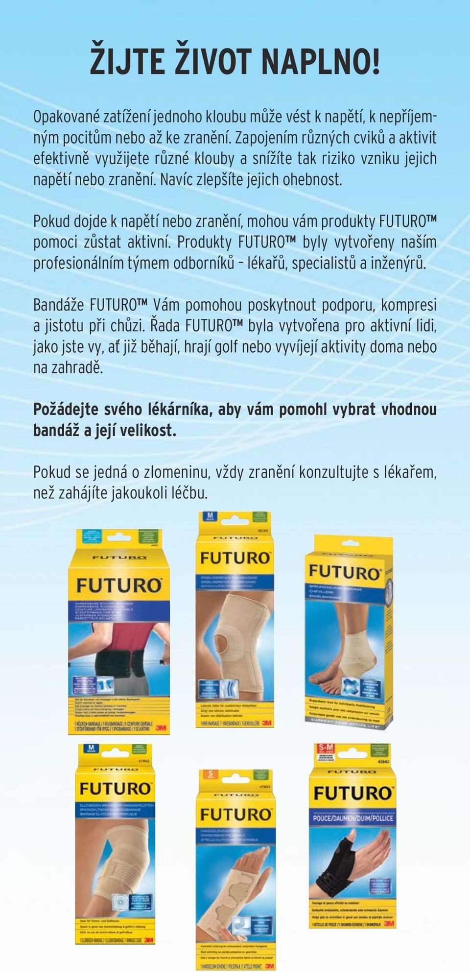 Pokud dojde k napětí nebo zranění, mohou vám produkty FUTURO pomoci zůstat aktivní. Produkty FUTURO byly vytvořeny naším profesionálním týmem odborníků lékařů, specialistů a inženýrů.