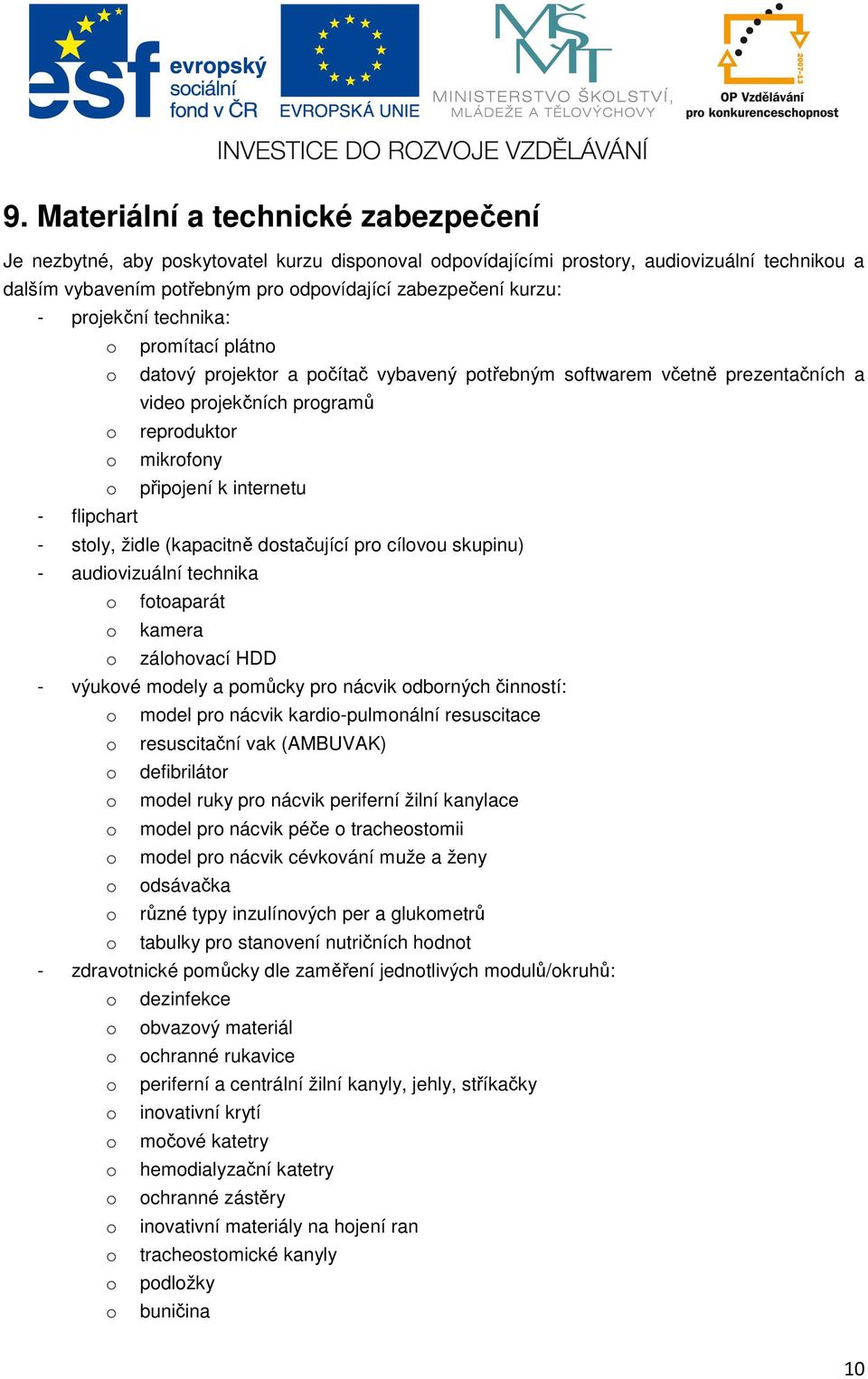 - flipchart - stoly, židle (kapacitně dostačující pro cílovou skupinu) - audiovizuální technika o fotoaparát o kamera o zálohovací HDD - výukové modely a pomůcky pro nácvik odborných činností: o