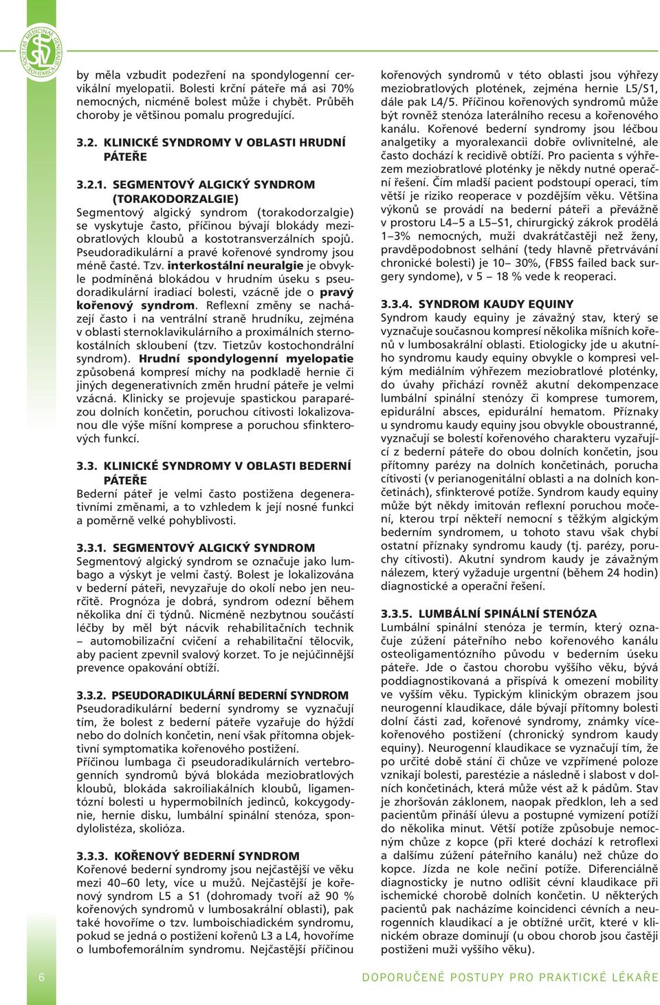 Segmentový algický syndrom (torakodorzalgie) Segmentový algický syndrom (torakodorzalgie) se vyskytuje často, příčinou bývají blokády meziobratlových kloubů a kostotransverzálních spojů.