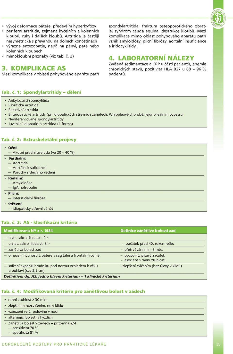 Komplikace AS Mezi komplikace v oblasti pohybového aparátu patří spondylartritida, fraktura osteoporotického obratle, syndrom cauda equina, destrukce kloubů.