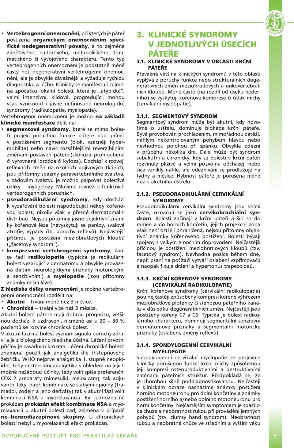 Klinicky se manifestují zejména zpočátku lokální bolestí, která je atypická, velmi intenzivní, klidová, progredující, mohou však vzniknout i jasně definované neurologické syndromy (radikulopatie,