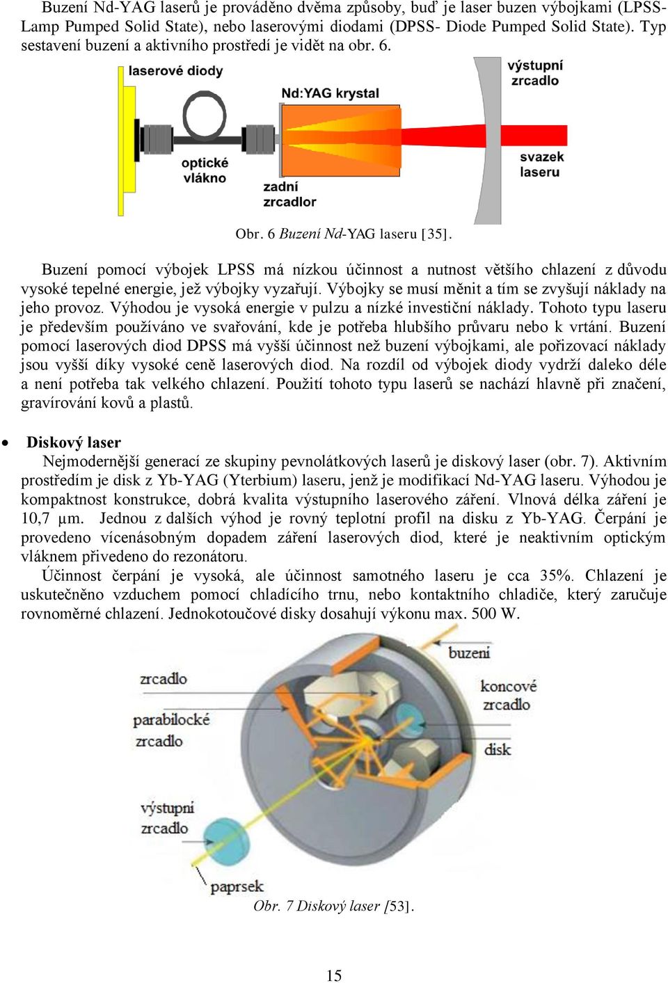 Buzení pomocí výbojek LPSS má nízkou účinnost a nutnost většího chlazení z důvodu vysoké tepelné energie, jež výbojky vyzařují. Výbojky se musí měnit a tím se zvyšují náklady na jeho provoz.