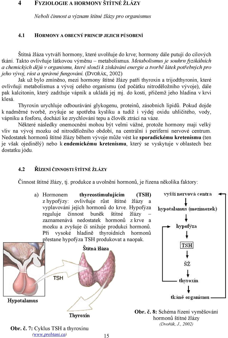 Metabolismus je souhrn fyzikálních a chemických dějů v organismu, které slouží k získávání energie a tvorbě látek potřebných pro jeho vývoj, růst a správné fungování.