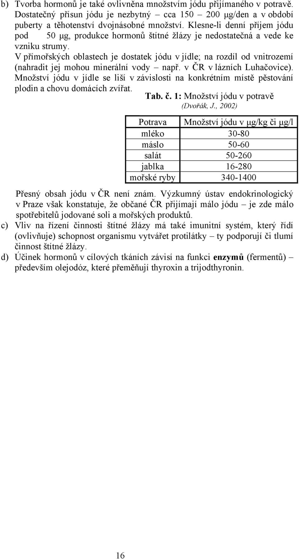 V přímořských oblastech je dostatek jódu v jídle; na rozdíl od vnitrozemí (nahradit jej mohou minerální vody např. v ČR v lázních Luhačovice).