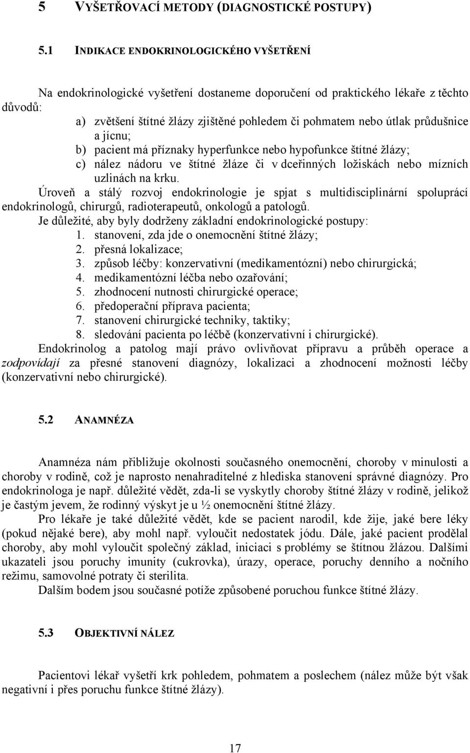 průdušnice a jícnu; b) pacient má příznaky hyperfunkce nebo hypofunkce štítné žlázy; c) nález nádoru ve štítné žláze či v dceřinných ložiskách nebo mízních uzlinách na krku.