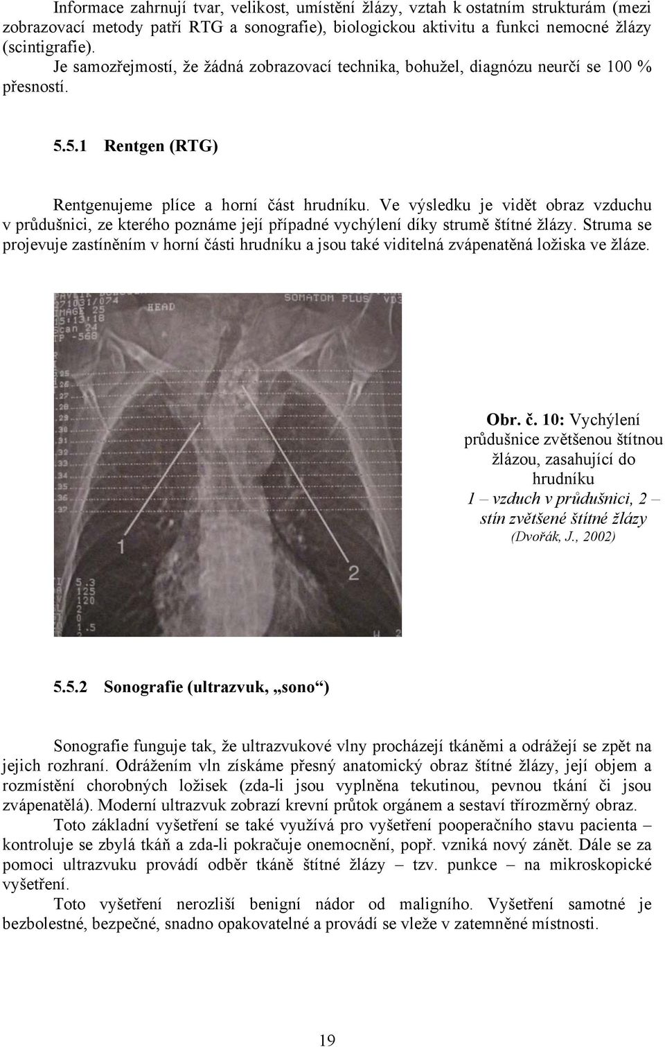 Ve výsledku je vidět obraz vzduchu v průdušnici, ze kterého poznáme její případné vychýlení díky strumě štítné žlázy.