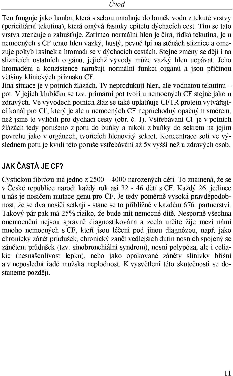Stejné změny se dějí i na sliznicích ostatních orgánů, jejichž vývody může vazký hlen ucpávat.