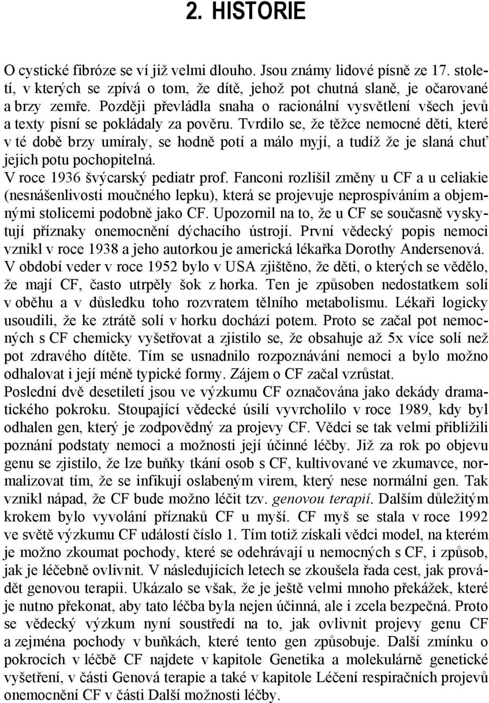 Tvrdilo se, že těžce nemocné děti, které v té době brzy umíraly, se hodně potí a málo myjí, a tudíž že je slaná chuť jejich potu pochopitelná. V roce 1936 švýcarský pediatr prof.